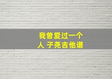 我曾爱过一个人 子尧吉他谱